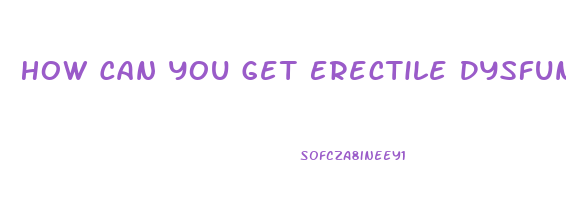 How Can You Get Erectile Dysfunction