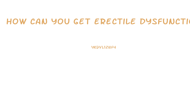 How Can You Get Erectile Dysfunction