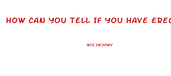 How Can You Tell If You Have Erectile Dysfunction