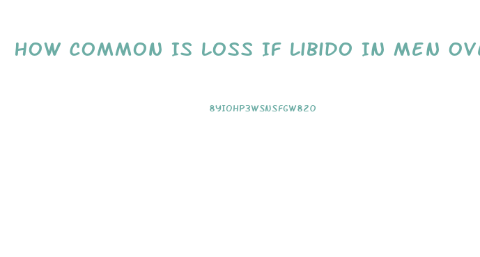 How Common Is Loss If Libido In Men Over 60