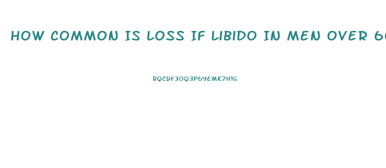 How Common Is Loss If Libido In Men Over 60