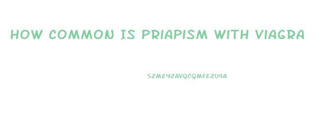 How Common Is Priapism With Viagra