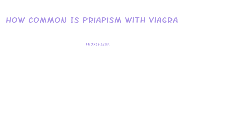 How Common Is Priapism With Viagra