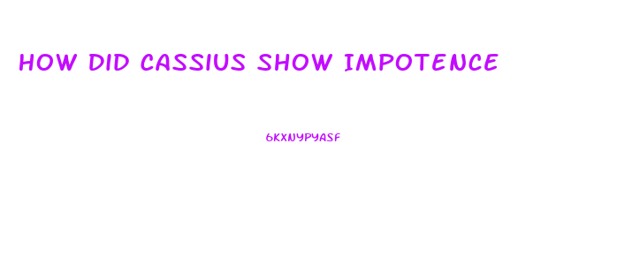 How Did Cassius Show Impotence