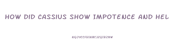 How Did Cassius Show Impotence And Helplessness