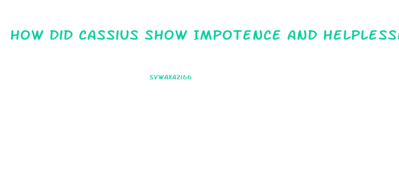 How Did Cassius Show Impotence And Helplessness