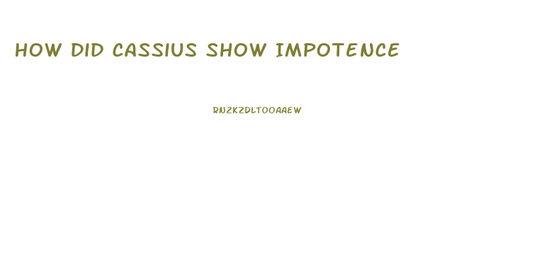 How Did Cassius Show Impotence