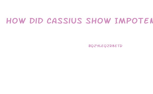 How Did Cassius Show Impotence