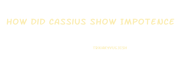 How Did Cassius Show Impotence