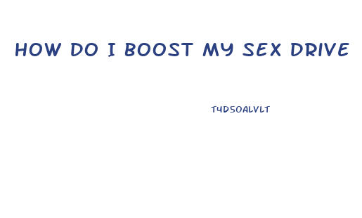 How Do I Boost My Sex Drive