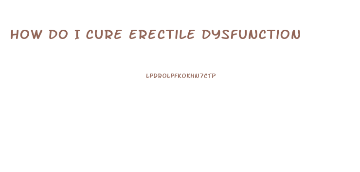 How Do I Cure Erectile Dysfunction