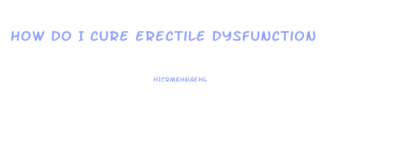 How Do I Cure Erectile Dysfunction
