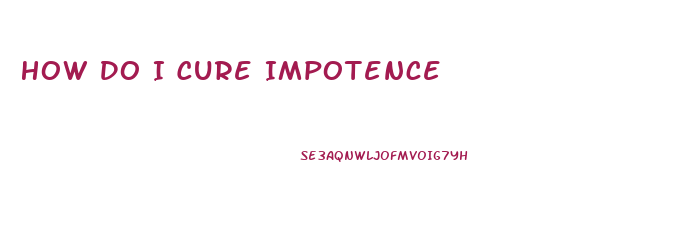 How Do I Cure Impotence