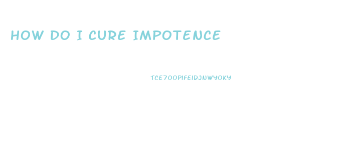 How Do I Cure Impotence