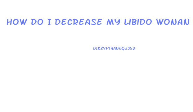 How Do I Decrease My Libido Wonan