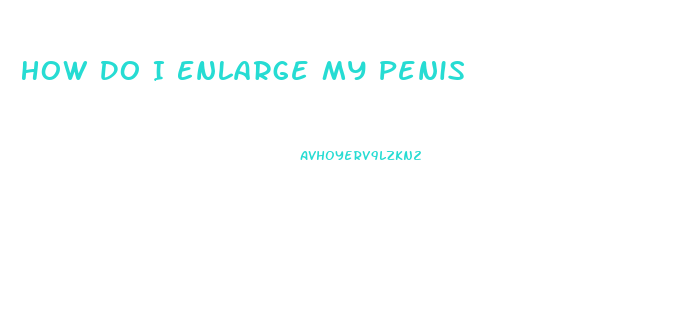 How Do I Enlarge My Penis