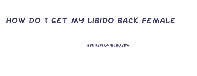 How Do I Get My Libido Back Female