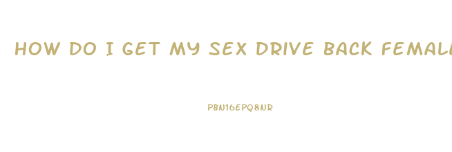 How Do I Get My Sex Drive Back Female