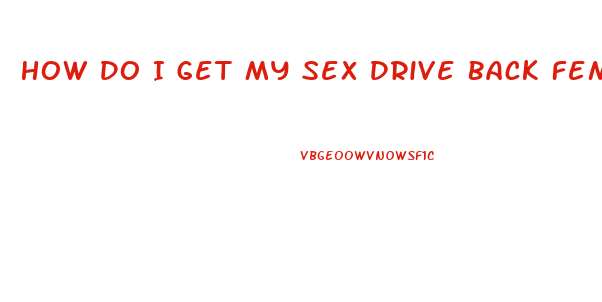 How Do I Get My Sex Drive Back Female