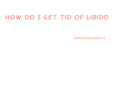 How Do I Get Tid Of Libido