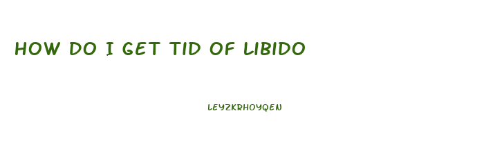 How Do I Get Tid Of Libido