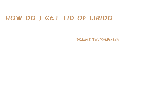 How Do I Get Tid Of Libido