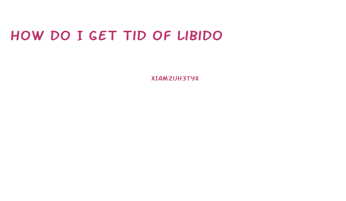 How Do I Get Tid Of Libido