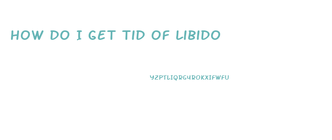 How Do I Get Tid Of Libido