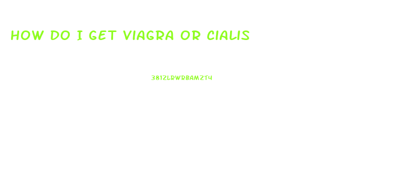 How Do I Get Viagra Or Cialis