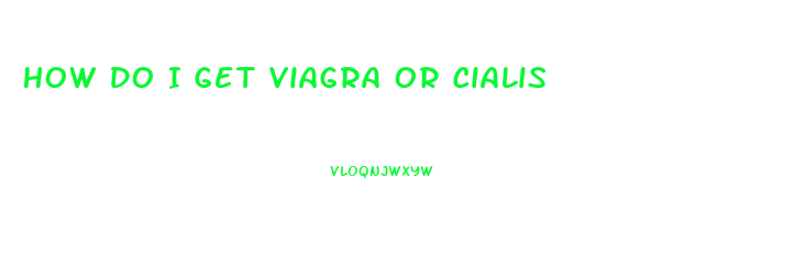 How Do I Get Viagra Or Cialis