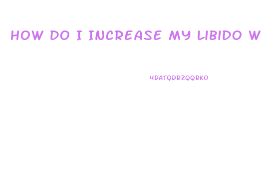 How Do I Increase My Libido While Having Sex