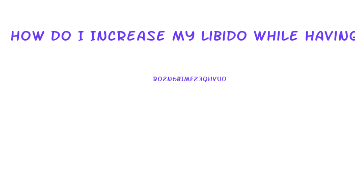 How Do I Increase My Libido While Having Sex