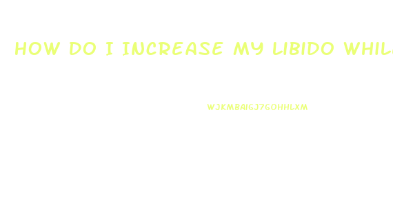 How Do I Increase My Libido While Having Sex