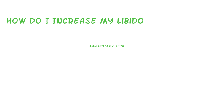 How Do I Increase My Libido