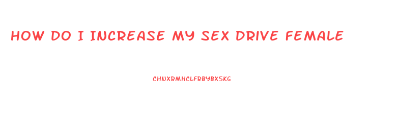 How Do I Increase My Sex Drive Female