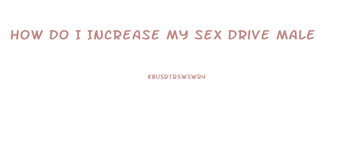 How Do I Increase My Sex Drive Male