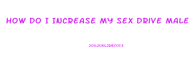 How Do I Increase My Sex Drive Male