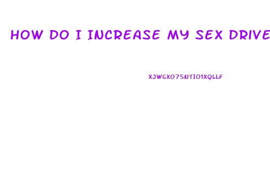 How Do I Increase My Sex Drive Male