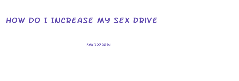 How Do I Increase My Sex Drive