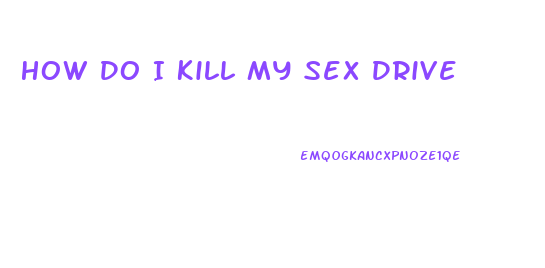 How Do I Kill My Sex Drive