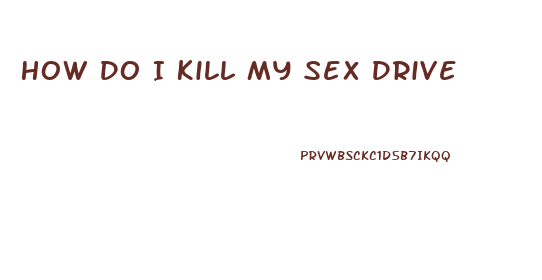 How Do I Kill My Sex Drive