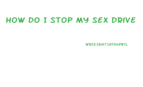 How Do I Stop My Sex Drive