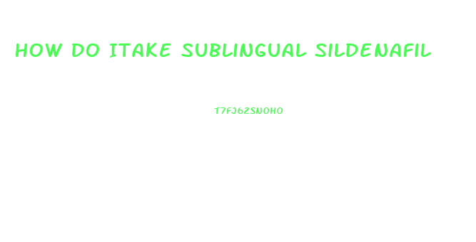 How Do Itake Sublingual Sildenafil