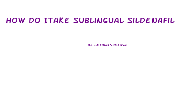 How Do Itake Sublingual Sildenafil