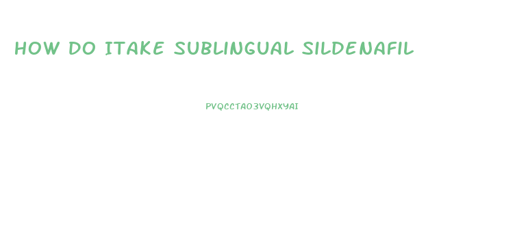 How Do Itake Sublingual Sildenafil