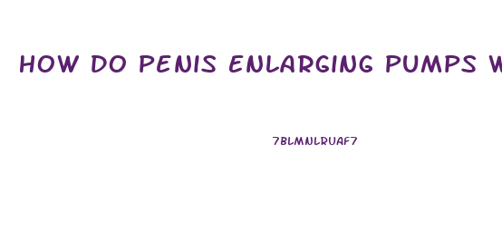 How Do Penis Enlarging Pumps Work