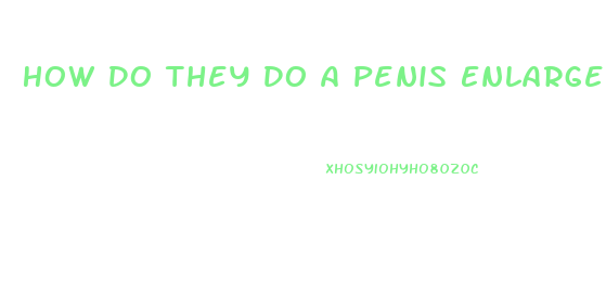 How Do They Do A Penis Enlargement