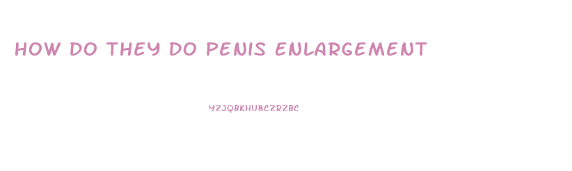 How Do They Do Penis Enlargement