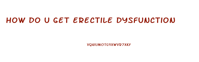 How Do U Get Erectile Dysfunction