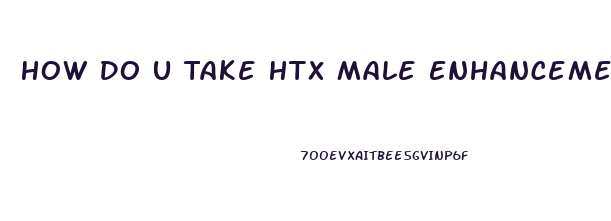 How Do U Take Htx Male Enhancement